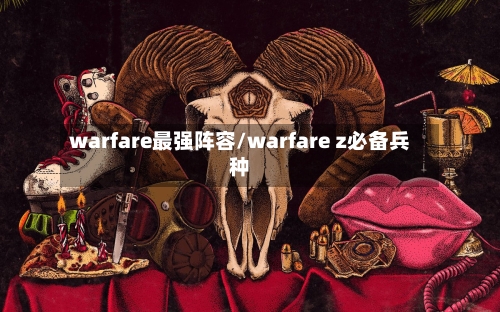 warfare最强阵容/warfare z必备兵种-第1张图片