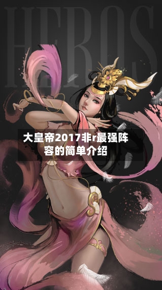 大皇帝2017非r最强阵容的简单介绍-第1张图片