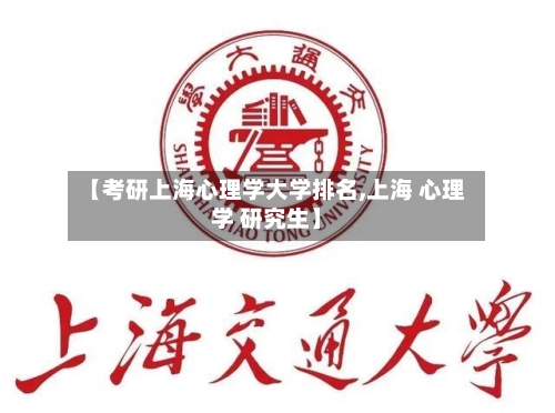 【考研上海心理学大学排名,上海 心理学 研究生】-第1张图片