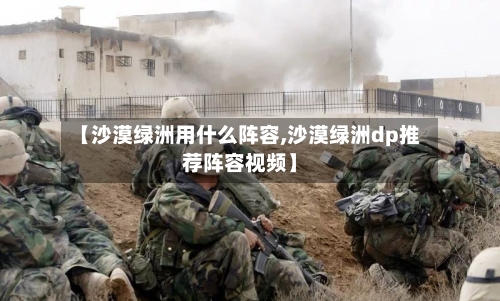 【沙漠绿洲用什么阵容,沙漠绿洲dp推荐阵容视频】-第1张图片