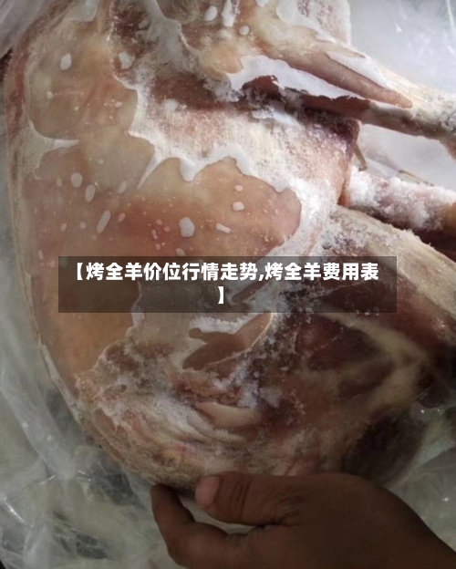 【烤全羊价位行情走势,烤全羊费用表】-第1张图片
