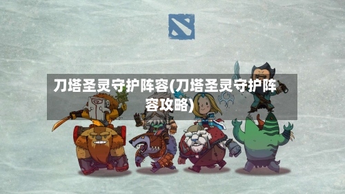 刀塔圣灵守护阵容(刀塔圣灵守护阵容攻略)-第1张图片