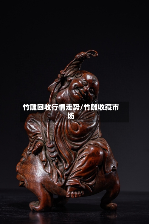 竹雕回收行情走势/竹雕收藏市场-第1张图片