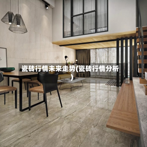 瓷砖行情未来走势(瓷砖行情分析)-第1张图片