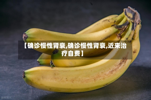 【确诊慢性肾衰,确诊慢性肾衰,近来治疗自费】-第1张图片