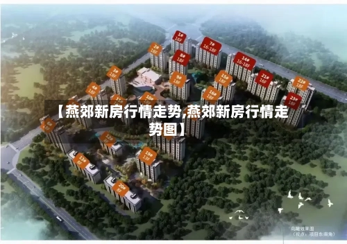 【燕郊新房行情走势,燕郊新房行情走势图】-第1张图片