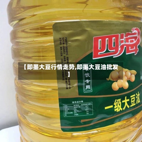【即墨大豆行情走势,即墨大豆油批发】-第1张图片