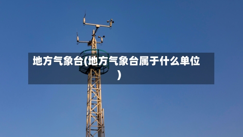 地方气象台(地方气象台属于什么单位)-第1张图片