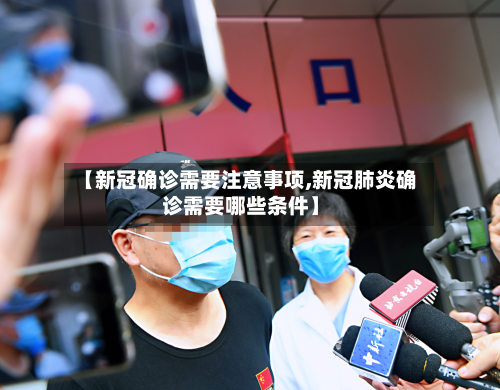 【新冠确诊需要注意事项,新冠肺炎确诊需要哪些条件】-第1张图片