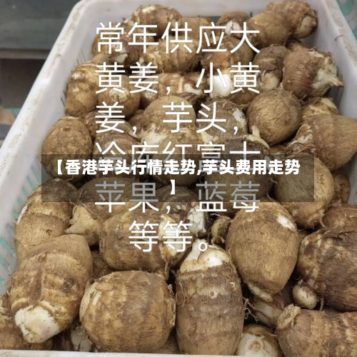 【香港芋头行情走势,芋头费用走势】-第1张图片