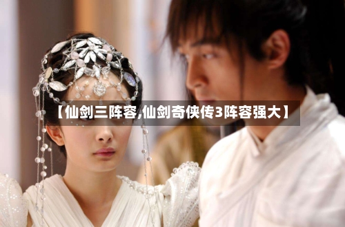 【仙剑三阵容,仙剑奇侠传3阵容强大】-第1张图片