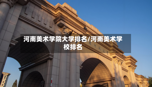 河南美术学院大学排名/河南美术学校排名-第1张图片