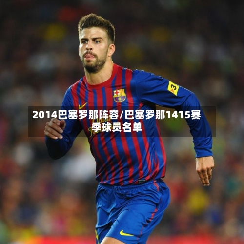 2014巴塞罗那阵容/巴塞罗那1415赛季球员名单-第1张图片