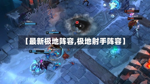 【最新极地阵容,极地射手阵容】-第1张图片