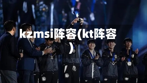 kzmsi阵容(kt阵容)-第1张图片