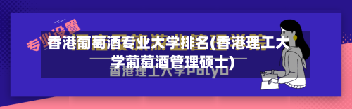 香港葡萄酒专业大学排名(香港理工大学葡萄酒管理硕士)-第1张图片