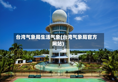 台湾气象局生活气象(台湾气象局官方网站)-第1张图片