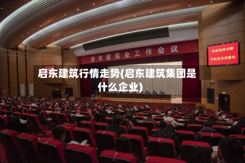 启东建筑行情走势(启东建筑集团是什么企业)-第1张图片