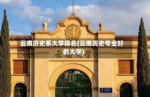 云南历史系大学排名(云南历史专业好的大学)-第1张图片