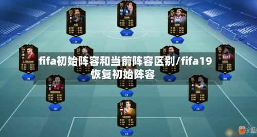 fifa初始阵容和当前阵容区别/fifa19恢复初始阵容-第1张图片