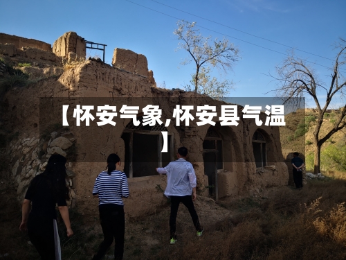 【怀安气象,怀安县气温】-第1张图片