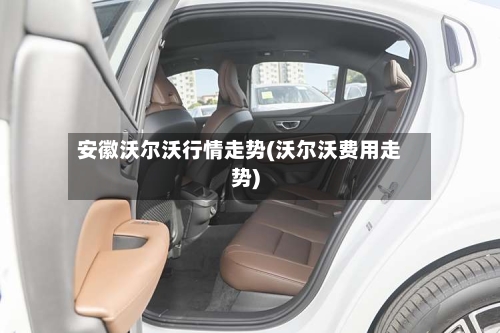 安徽沃尔沃行情走势(沃尔沃费用走势)-第1张图片