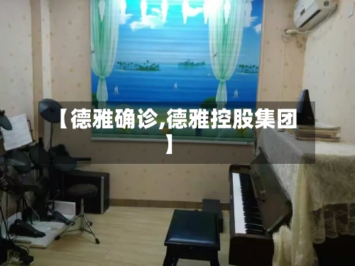 【德雅确诊,德雅控股集团】-第1张图片