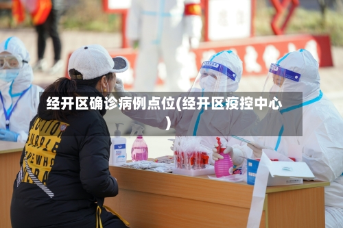 经开区确诊病例点位(经开区疫控中心)-第1张图片