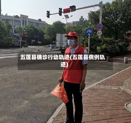 五莲县确诊行动轨迹(五莲县病例轨迹)-第1张图片