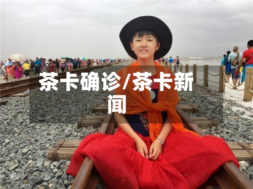 茶卡确诊/茶卡新闻-第1张图片