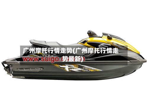 广州摩托行情走势(广州摩托行情走势最新)-第3张图片