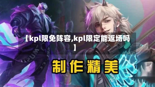 【kpl限免阵容,kpl限定能返场吗】-第1张图片