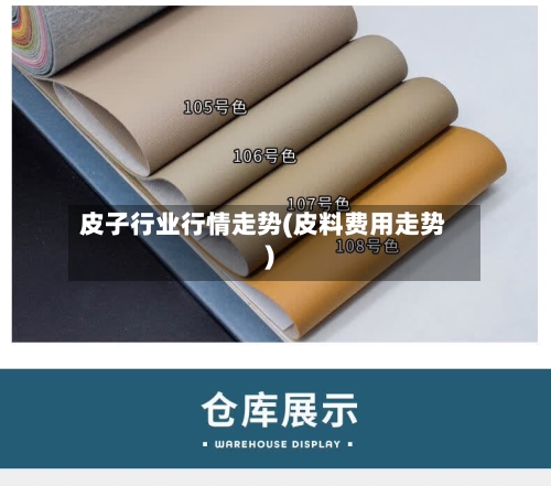 皮子行业行情走势(皮料费用走势)-第1张图片