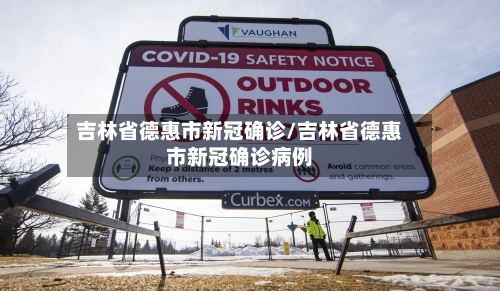 吉林省德惠市新冠确诊/吉林省德惠市新冠确诊病例