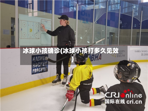 冰球小孩确诊(冰球小孩打多久见效)-第1张图片