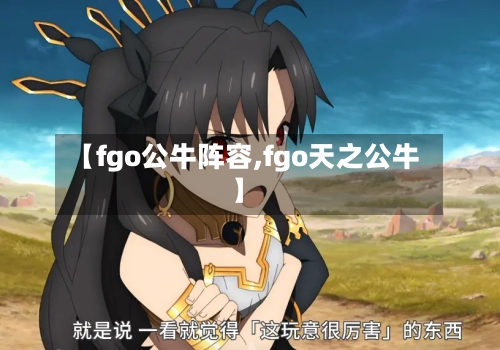 【fgo公牛阵容,fgo天之公牛】-第1张图片