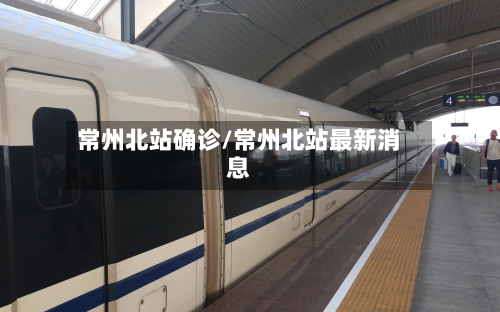 常州北站确诊/常州北站最新消息-第1张图片