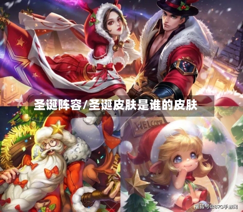 圣诞阵容/圣诞皮肤是谁的皮肤-第3张图片