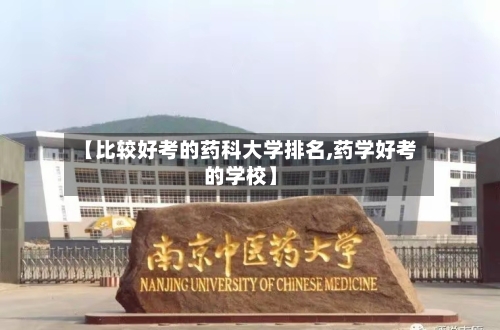 【比较好考的药科大学排名,药学好考的学校】-第2张图片