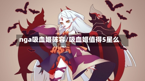 nga吸血姬阵容/吸血姬值得5星么