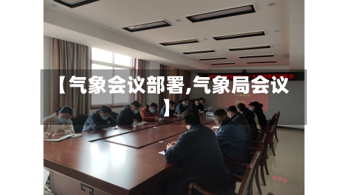 【气象会议部署,气象局会议】-第2张图片