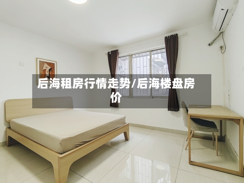 后海租房行情走势/后海楼盘房价