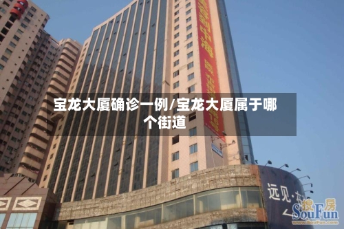 宝龙大厦确诊一例/宝龙大厦属于哪个街道-第2张图片