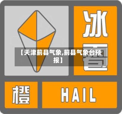 【天津蓟县气象,蓟县气象台预报】-第2张图片