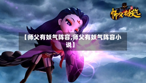 【师父有妖气阵容,师父有妖气阵容小说】-第3张图片