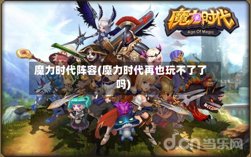 魔力时代阵容(魔力时代再也玩不了了吗)-第2张图片