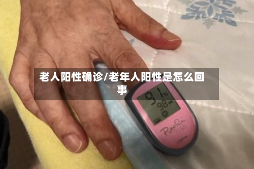 老人阳性确诊/老年人阳性是怎么回事