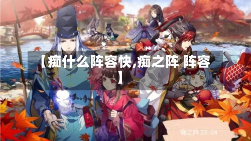 【痴什么阵容快,痴之阵 阵容】-第1张图片