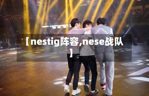 【nestig阵容,nese战队】