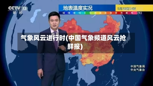 气象风云进行时(中国气象频道风云抢鲜报)-第2张图片